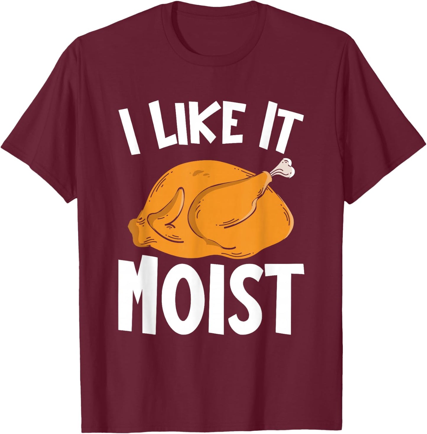 I Like It Moist Thanksgiving Costume Turkey Day Funny T-Shirt - T-Shirt | Maroon