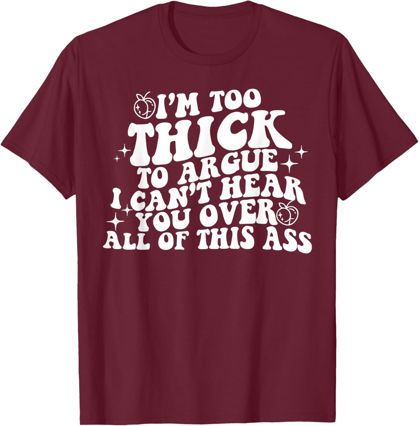 I'm Too Thick To Argue I Can't Hear You Over All Of This Ass T-Shirt - T-Shirt | Maroon