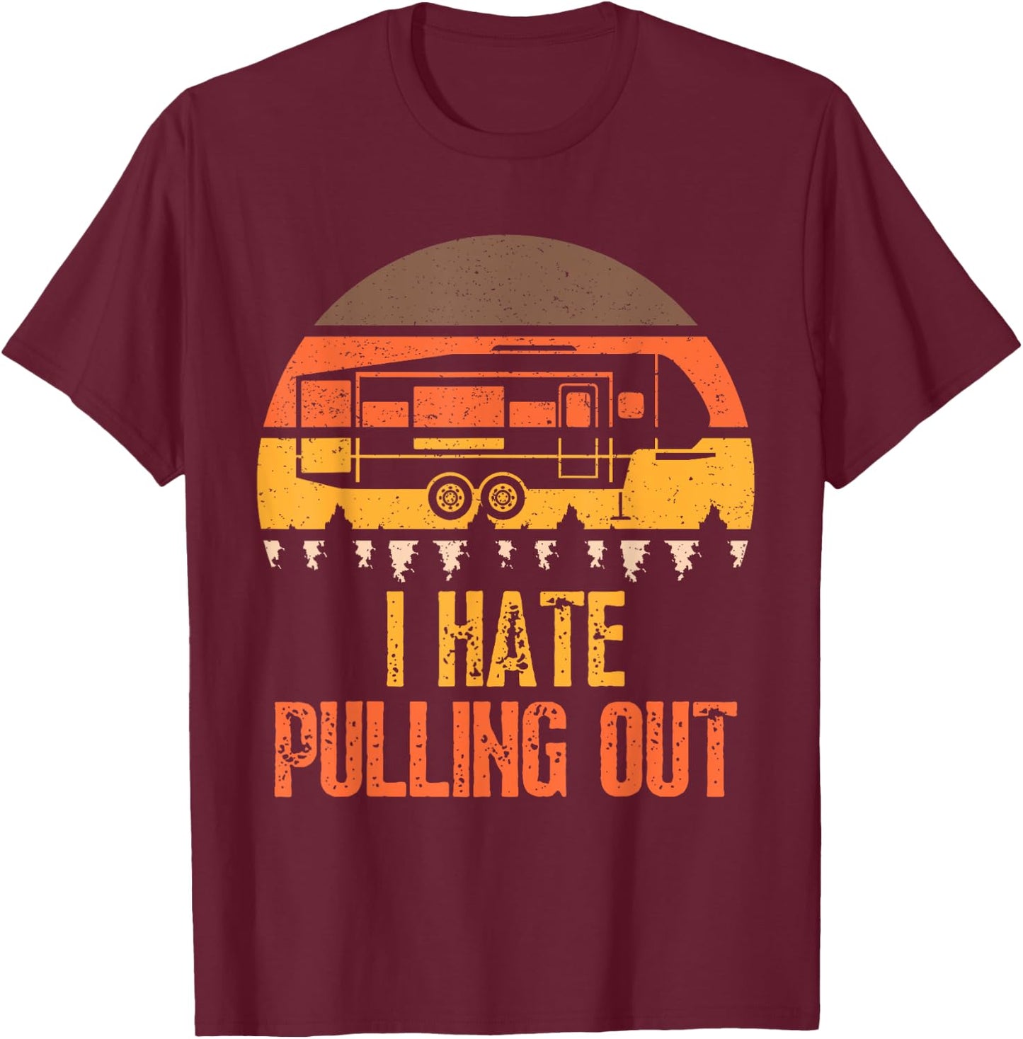 Funny Camping RV I Hate Pulling Out Sarcastic Camper RV Life T-Shirt - T-Shirt | Maroon