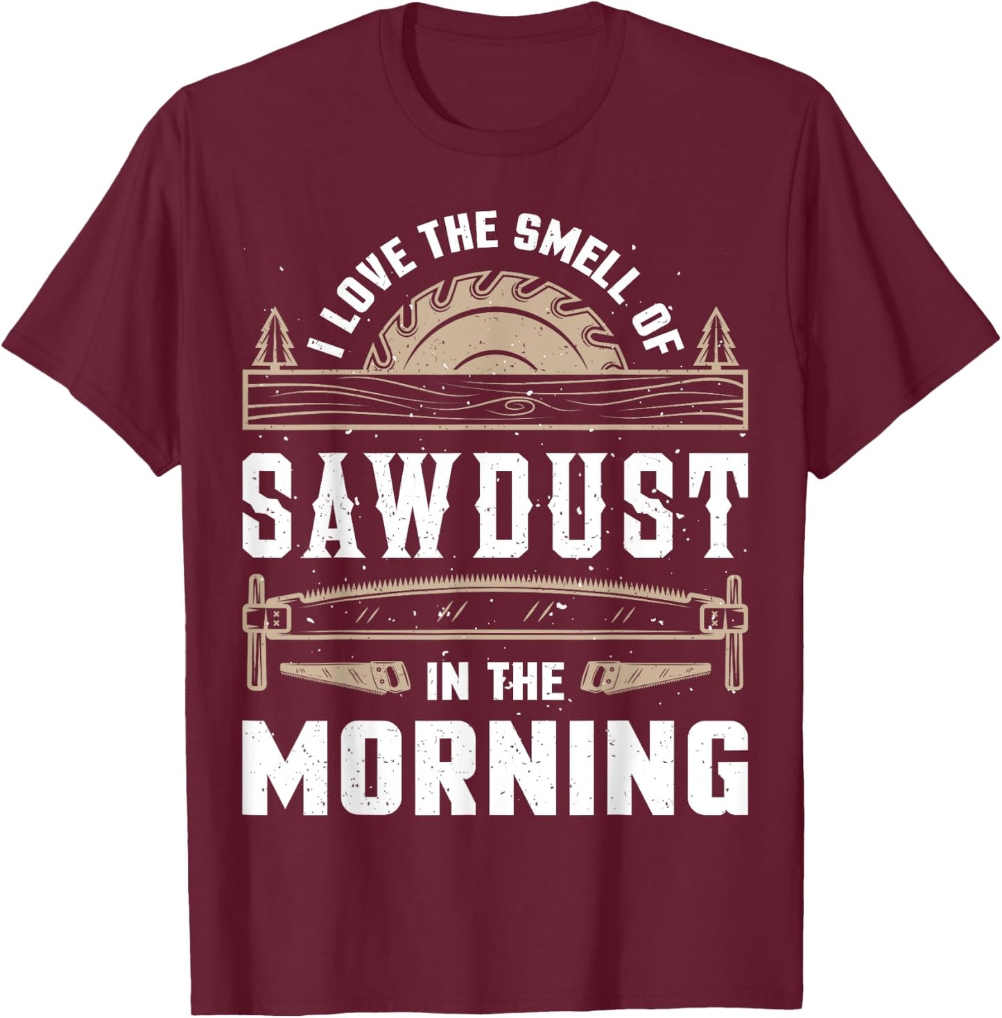 I Love the Smell Sawdust in the Morning T shirt Woodworking T-Shirt - T-Shirt | Maroon