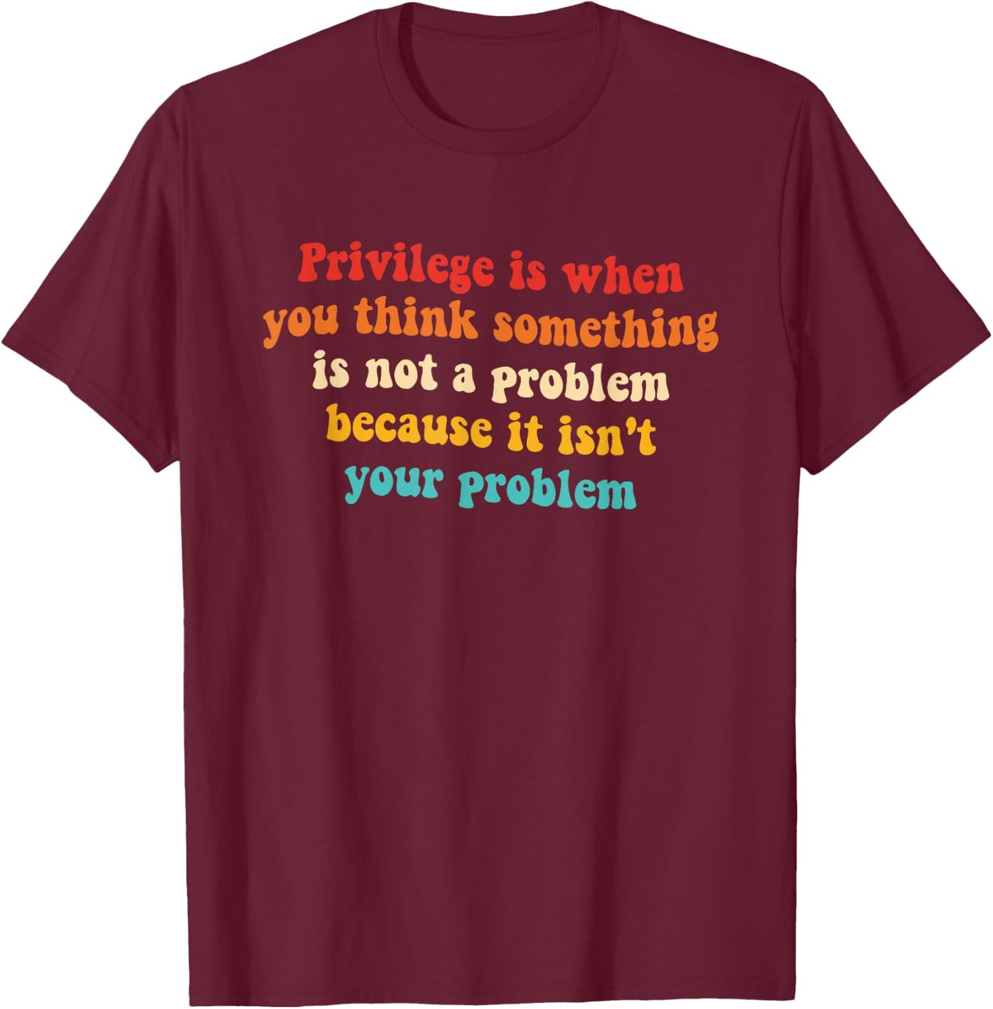 Privilege is When You Think Something is Not A Problem T-Shirt - T-Shirt | Maroon