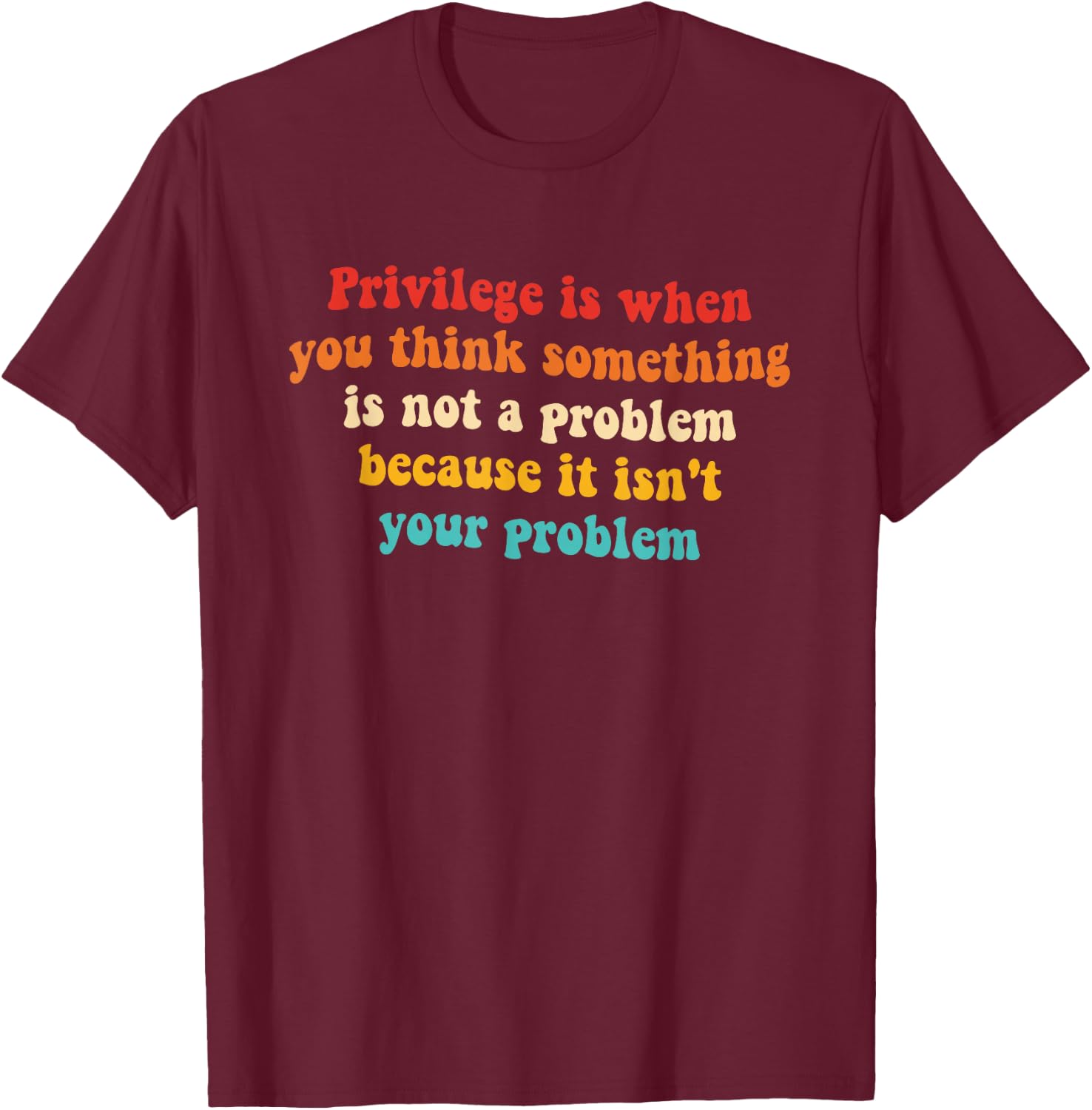 Privilege is When You Think Something is Not A Problem T-Shirt - T-Shirt | Maroon