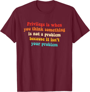 Privilege is When You Think Something is Not A Problem T-Shirt - T-Shirt | Maroon