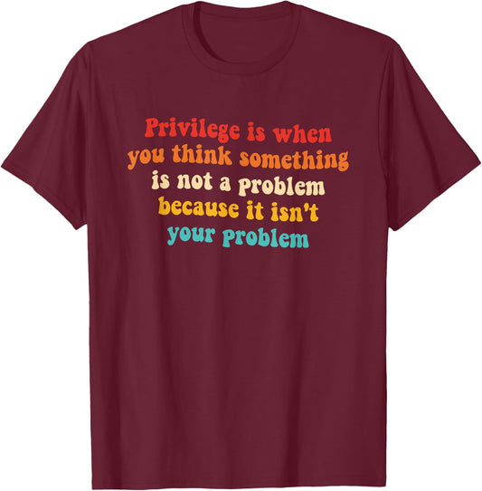 Privilege is When You Think Something is Not A Problem T-Shirt - T-Shirt | Maroon