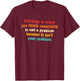 Privilege is When You Think Something is Not A Problem T-Shirt - T-Shirt | Maroon