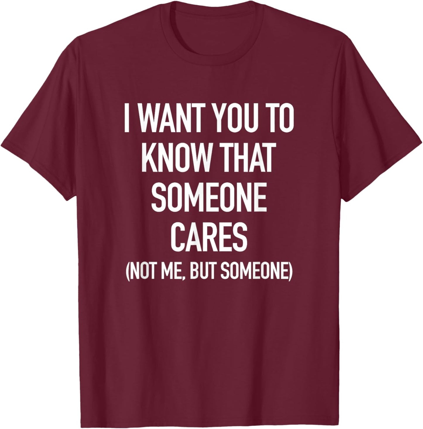 I Want You To Know That Someone Cares, But Not Me T-Shirt - T-Shirt | Maroon