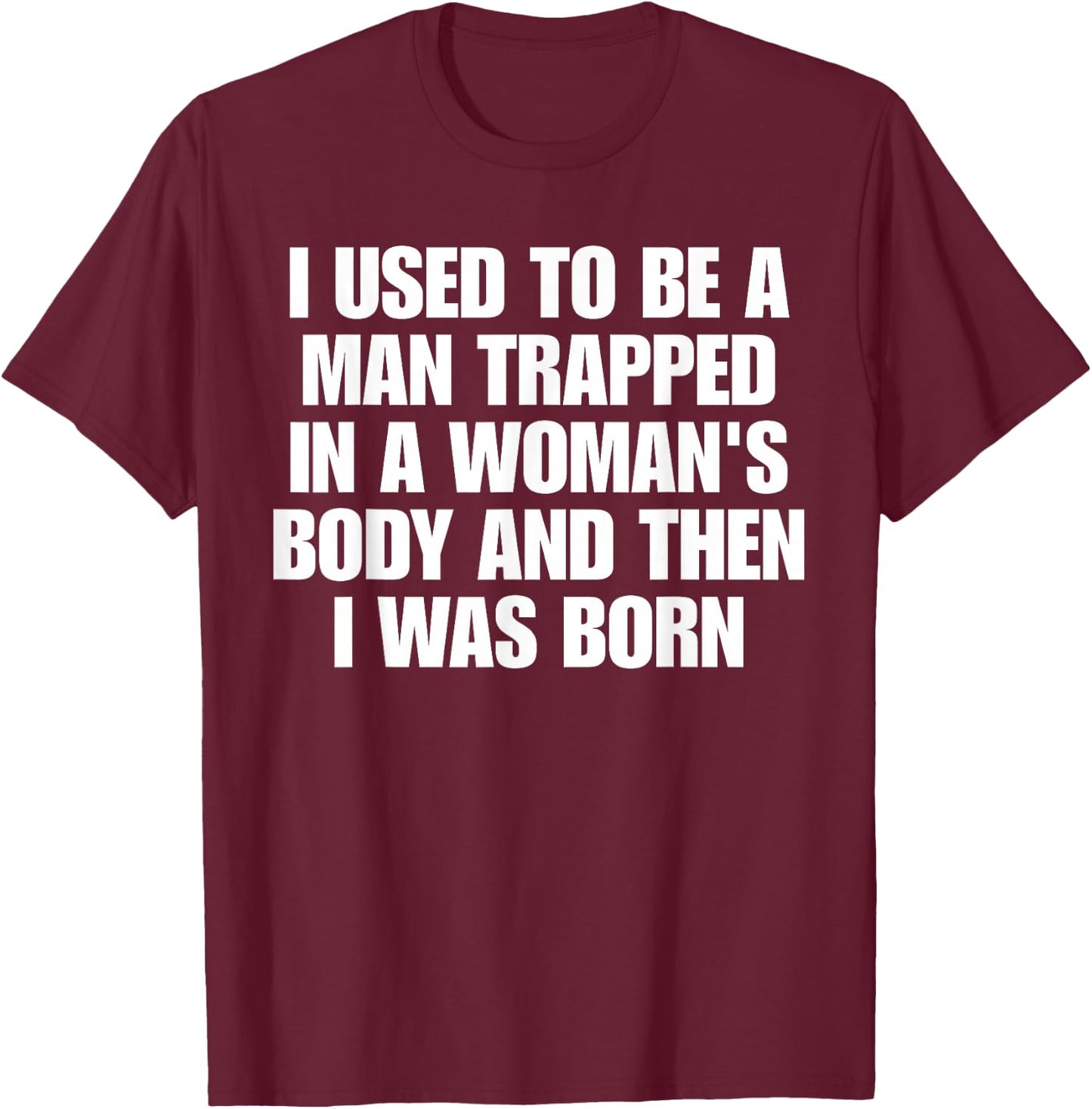 I Used to Be A Man Trapped in A Woman's Body and Then I was T-Shirt - T-Shirt | Maroon