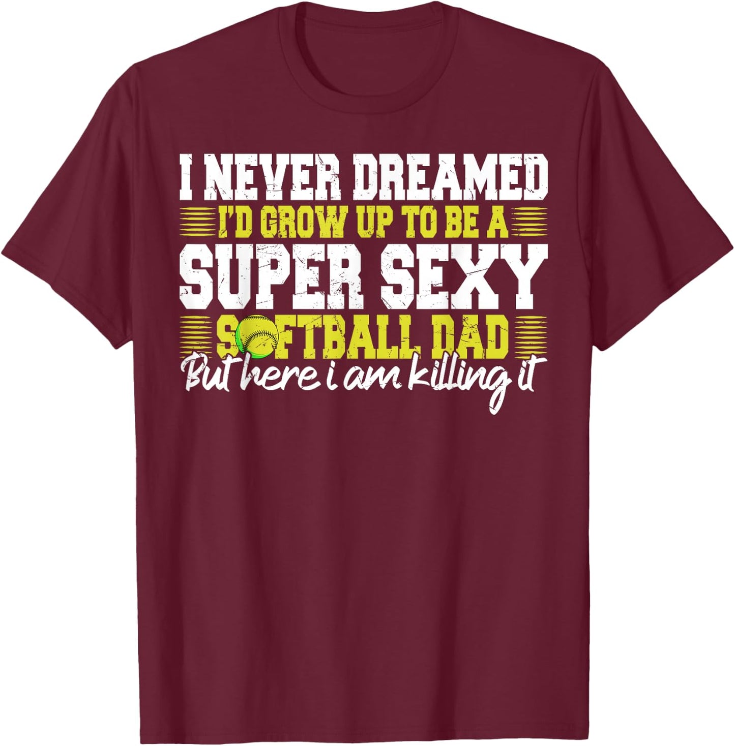 I Never Dreamed I'd Grow Up To Be A Super Sexy Softball Dad T-Shirt - T-Shirt | Maroon