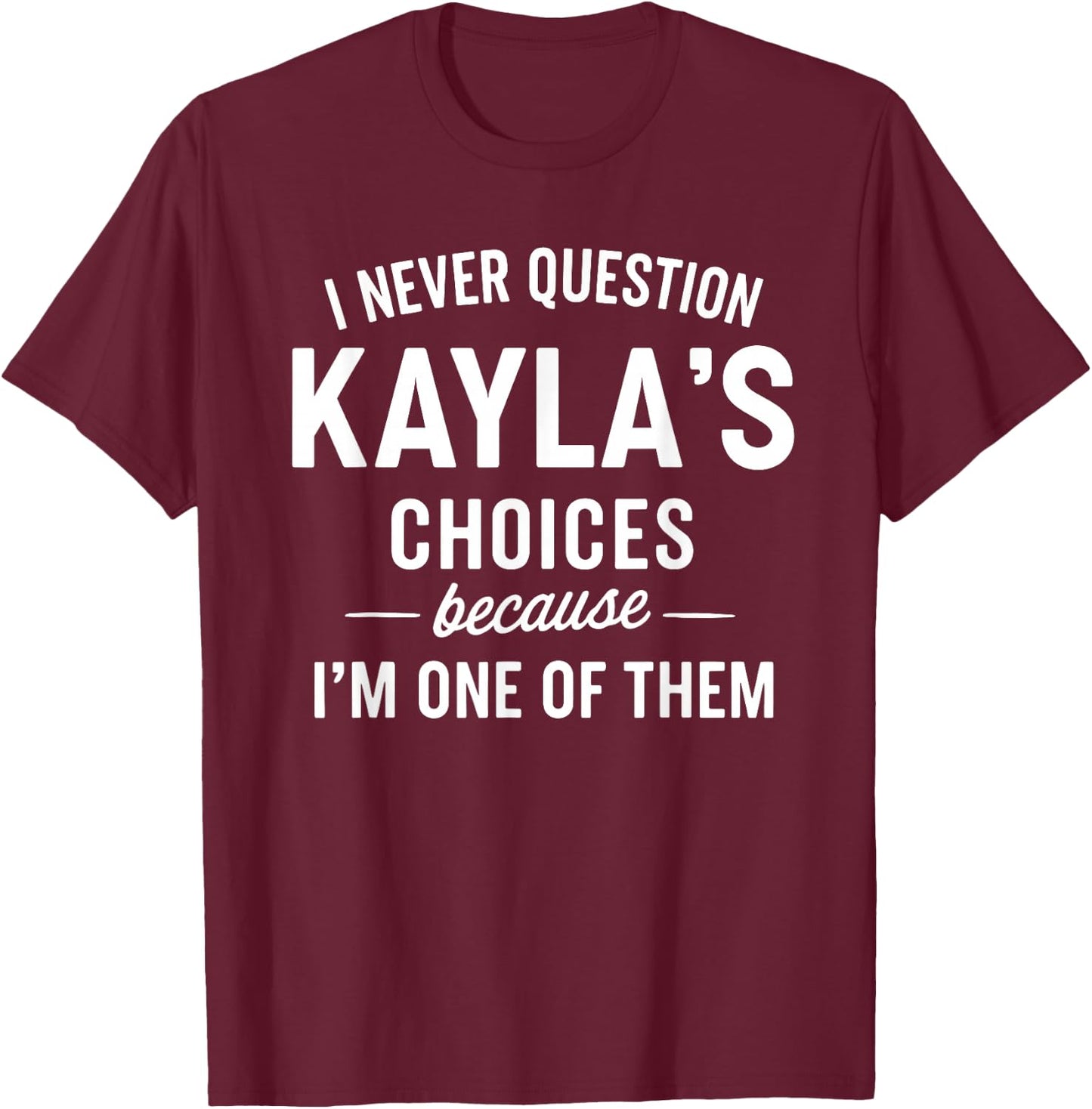I Never Question KAYLA'S Choices Because I'm One of Them T-Shirt - T-Shirt | Maroon