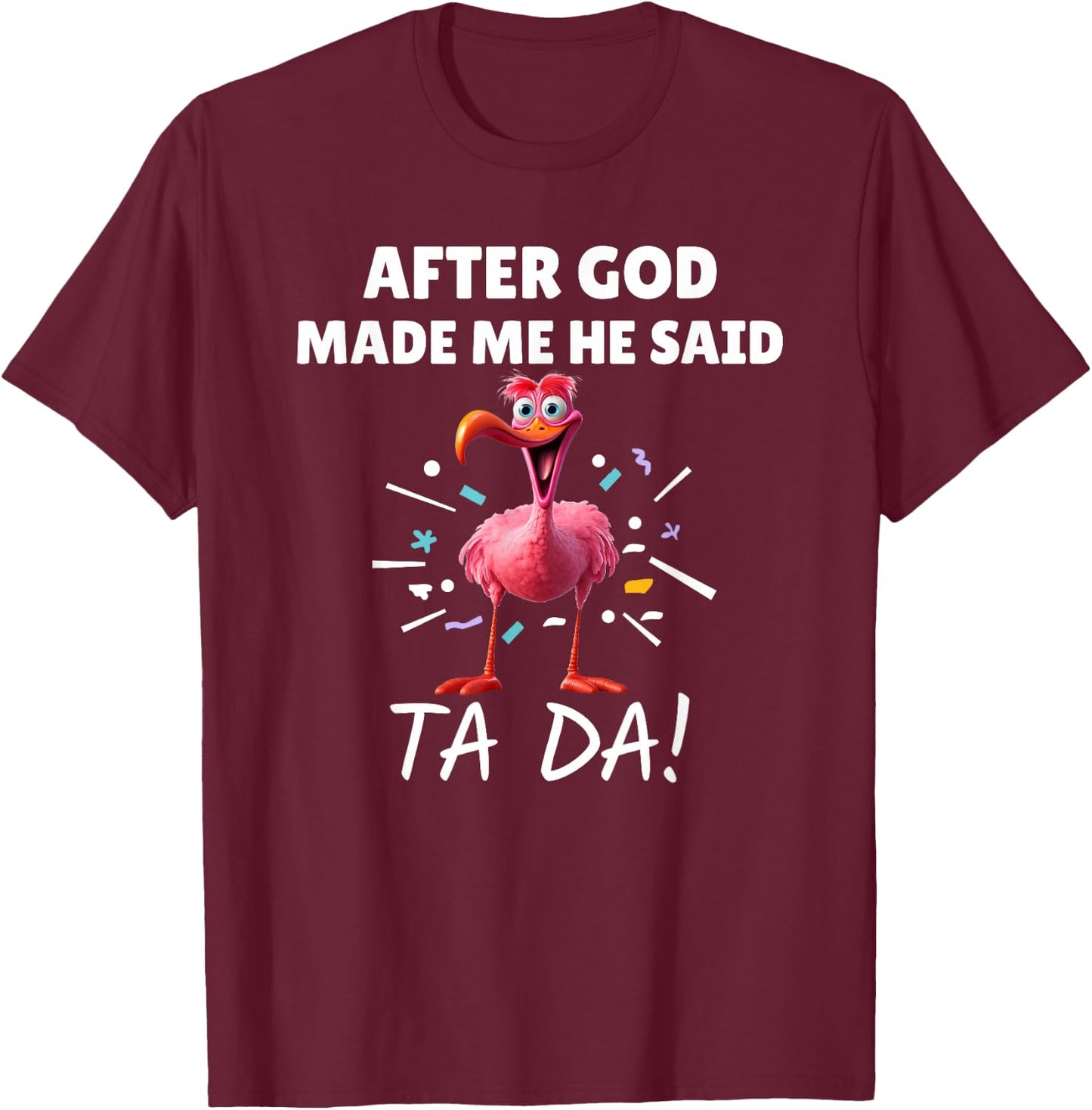 After God made Me He Said Ta Da Funny Flamingo T-Shirt - T-Shirt | Maroon