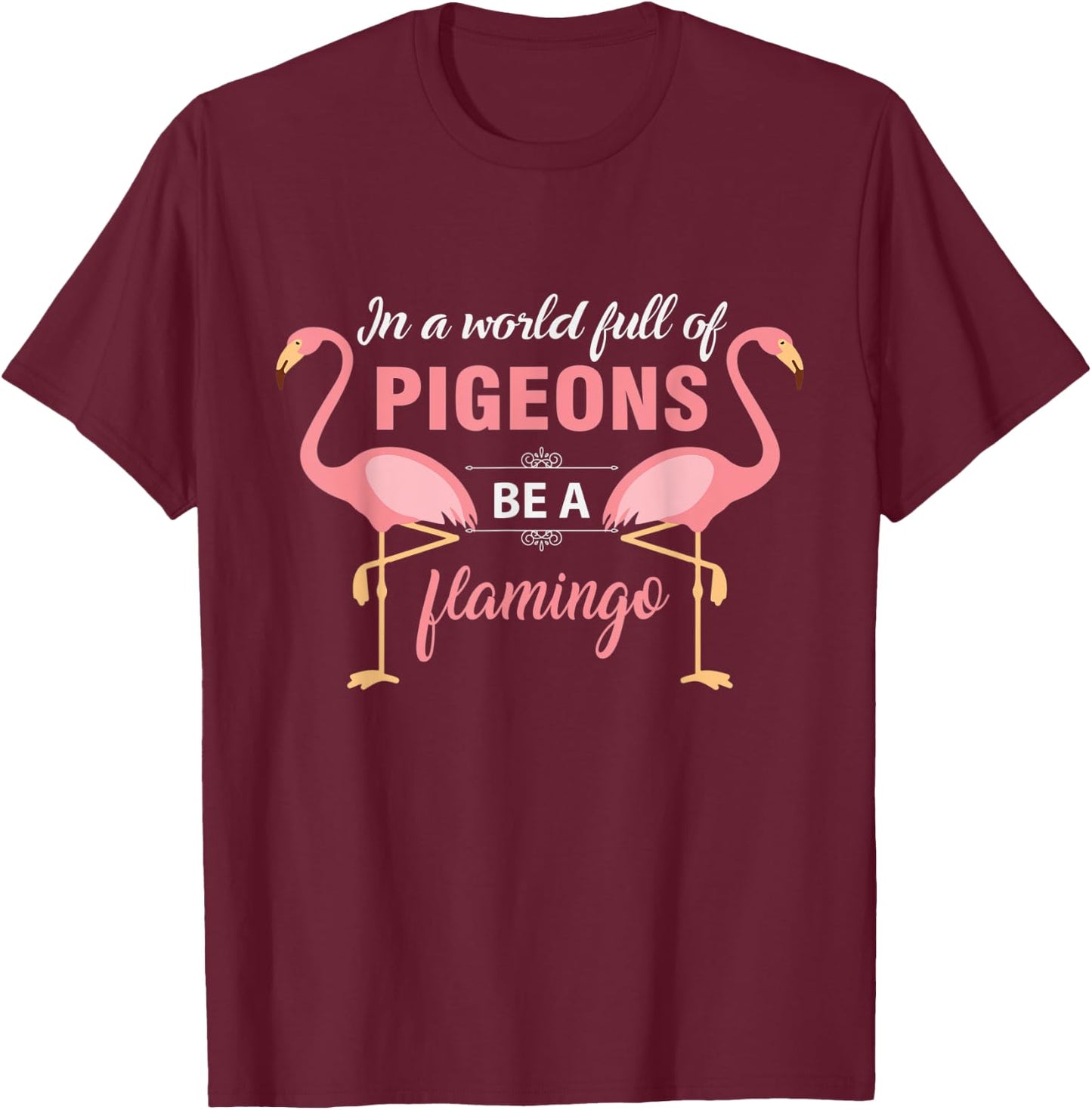 In A World Full Of Pigeons Be A Flamingo T-Shirt - T-Shirt | Maroon