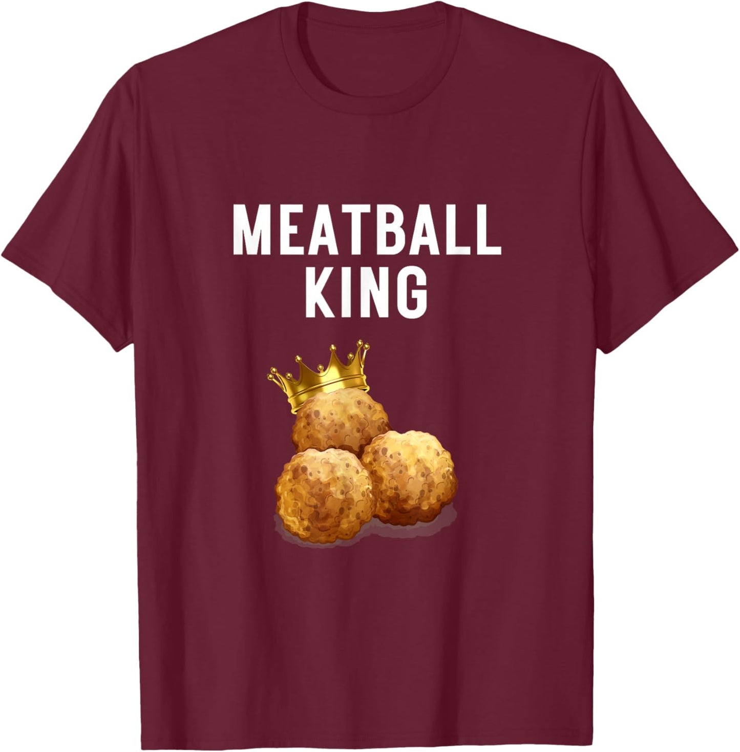 Meatball King Funny Meatball Lover Meatball King Humor T-Shirt - T-Shirt | Maroon