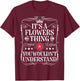 Flowers Name Its A Flowers Thing You Wouldn't Understand T-Shirt - T-Shirt | Maroon