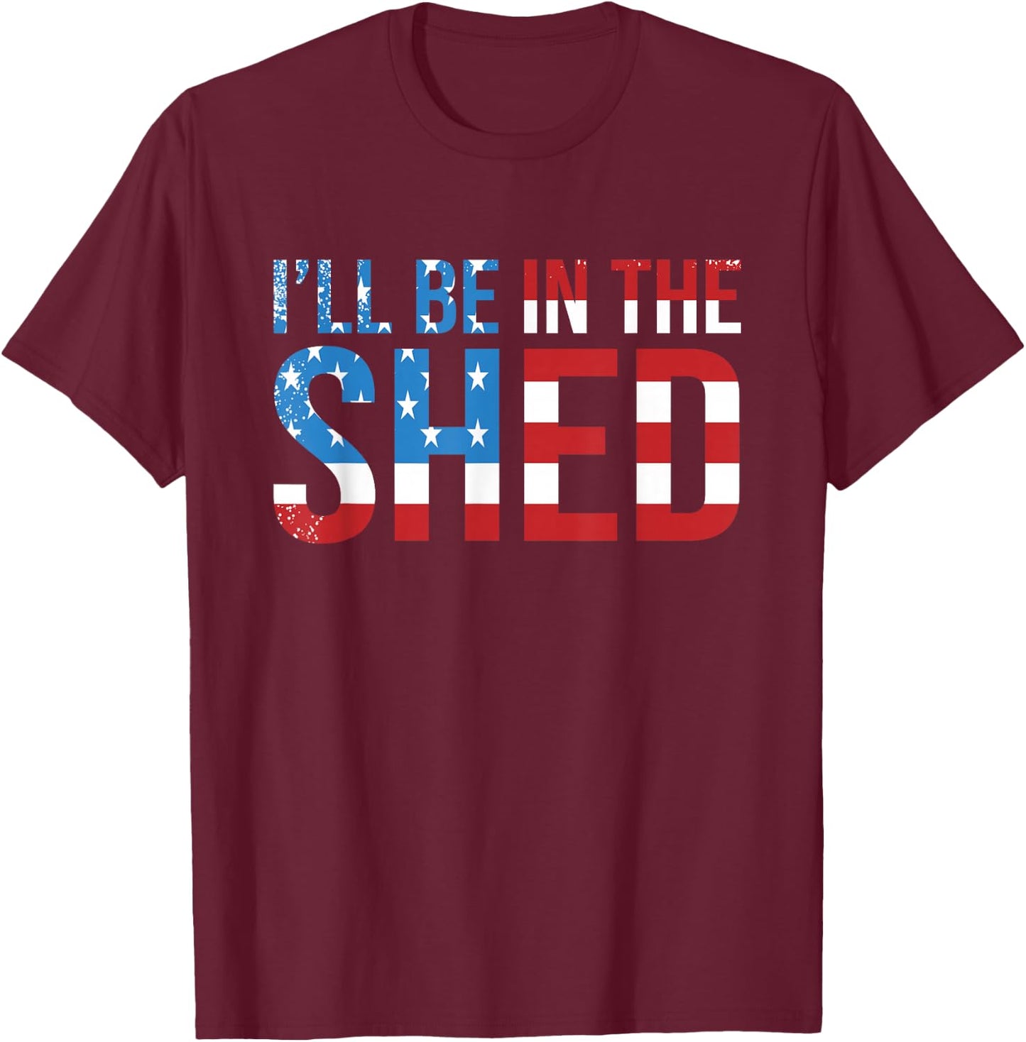I'll Be In The Shed Funny Dad Shed Birthday Father's Day T-Shirt - T-Shirt | Maroon
