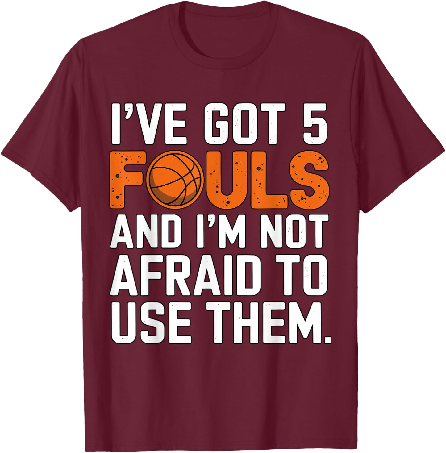I've got 5 Fouls and I'm not afraid to use them Basketball T-Shirt - T-Shirt | Maroon