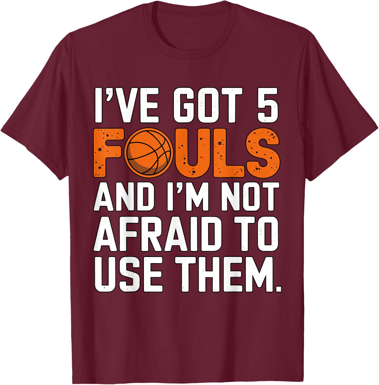 I've got 5 Fouls and I'm not afraid to use them Basketball T-Shirt - T-Shirt | Maroon