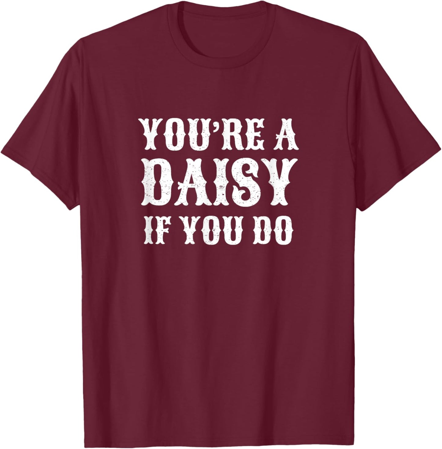 You're A Daisy If You Do Funny T-Shirt - T-Shirt | Maroon
