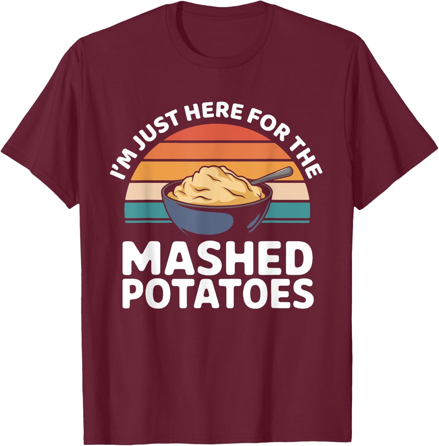 I’m Just Here For The Mashed Potatoes Thanksgiving Dinner T-Shirt - T-Shirt | Maroon