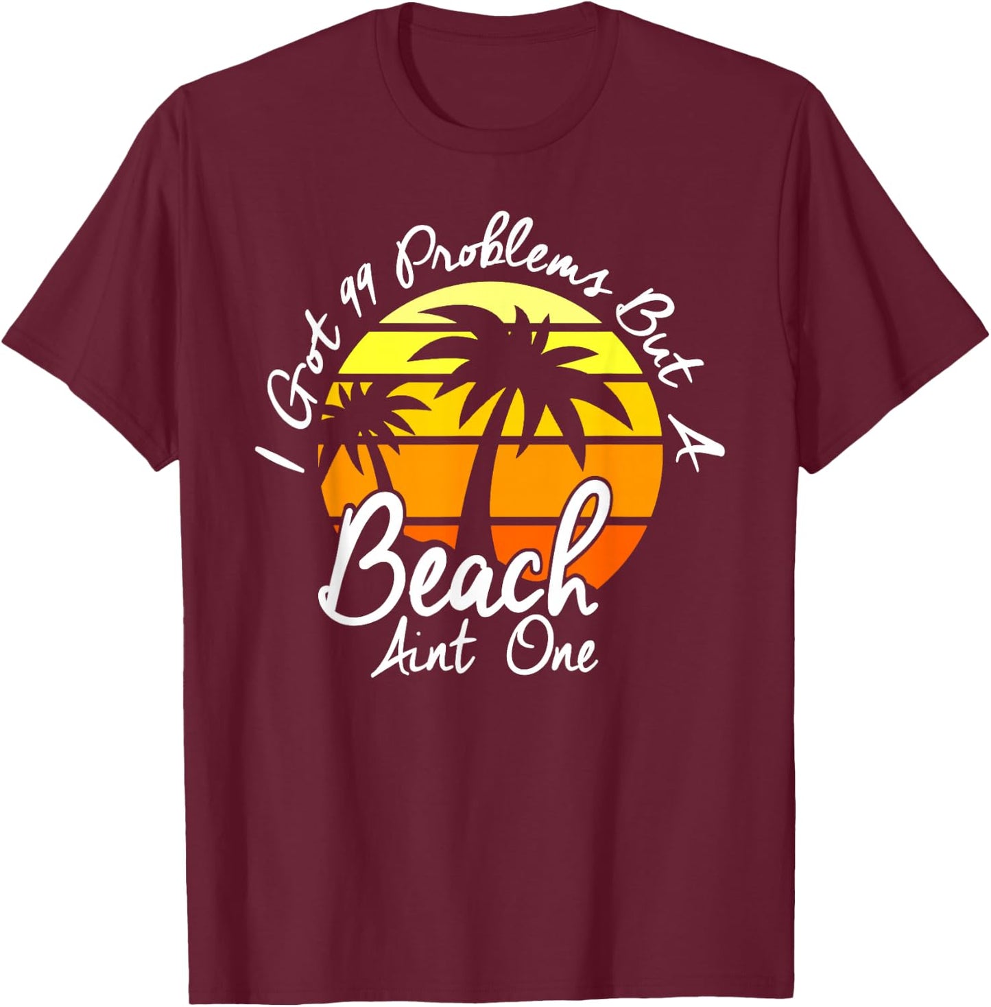 I Got 99 Problems But A Beach Aint One Tropical Island Shirt T-Shirt - T-Shirt | Maroon