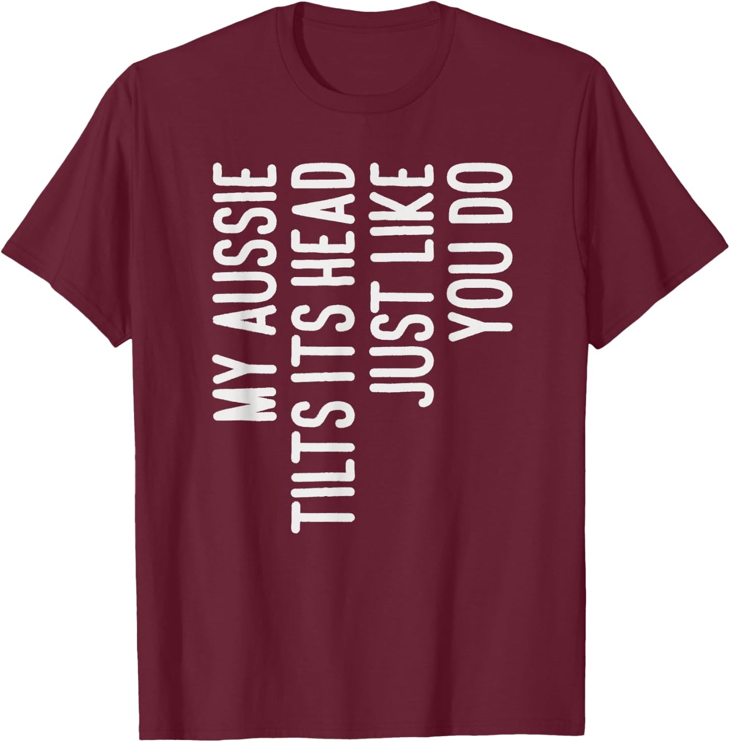 My Aussie Tilts Its Head Funny Aussie Dog Owner T-Shirt - T-Shirt | Maroon