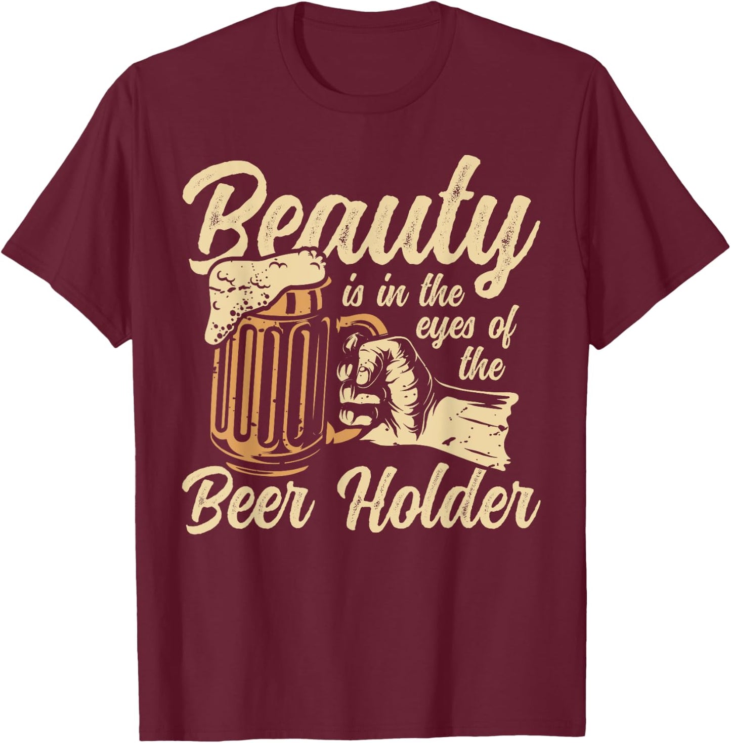Beauty Is In the Eye Of The Beer Holder Funny Beer T-Shirt - T-Shirt | Maroon