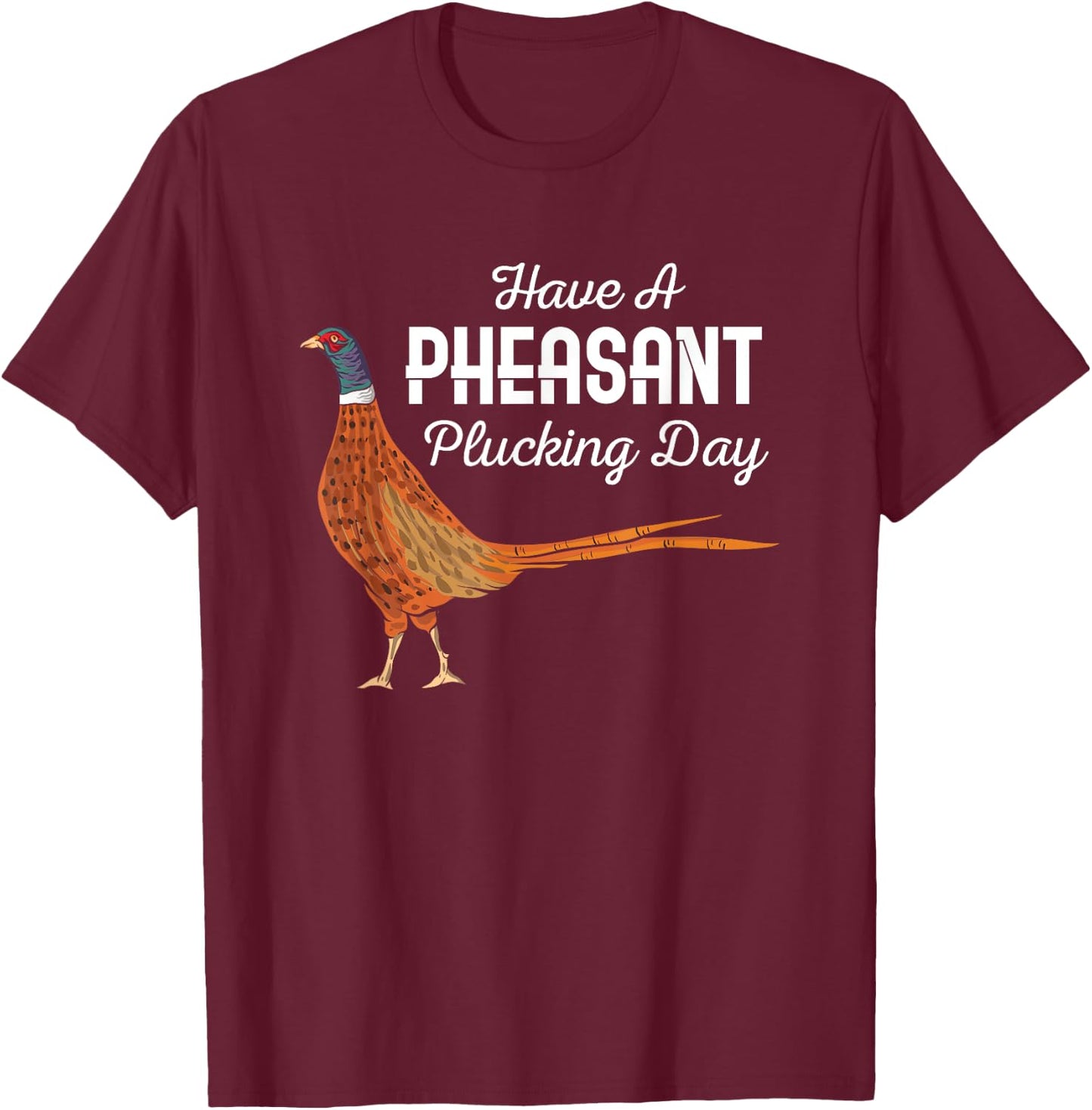 Have A Pheasant Plucking Day Funny Small Game Hunting T-Shirt - T-Shirt | Maroon