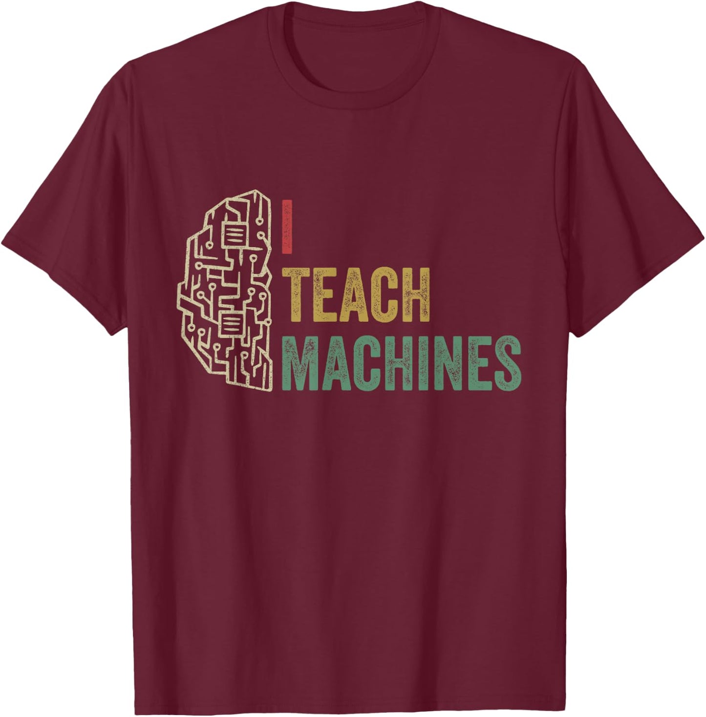 Machine Learning Engineer Deep Learning I Teach Machines T-Shirt - T-Shirt | Maroon