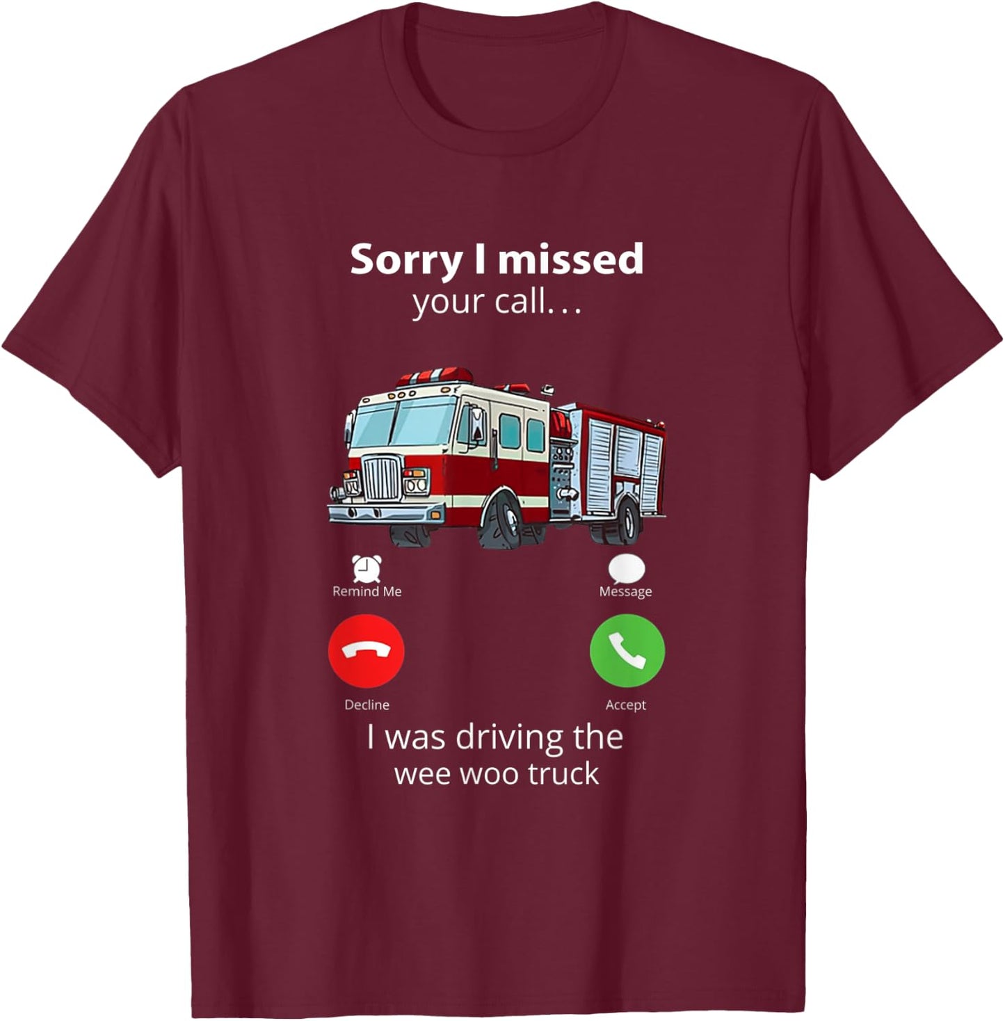 Sorry I Missed Your Call I Was Driving The Wee Woo Truck T-Shirt - T-Shirt | Maroon