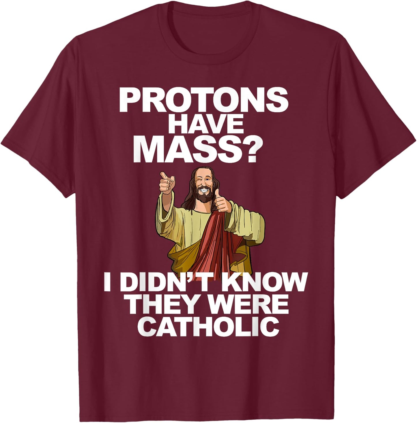 Protons Have Mass T-Shirt - T-Shirt | Maroon