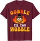 Funny thanksgiving gobble til you wobble turkey T-Shirt - T-Shirt | Maroon