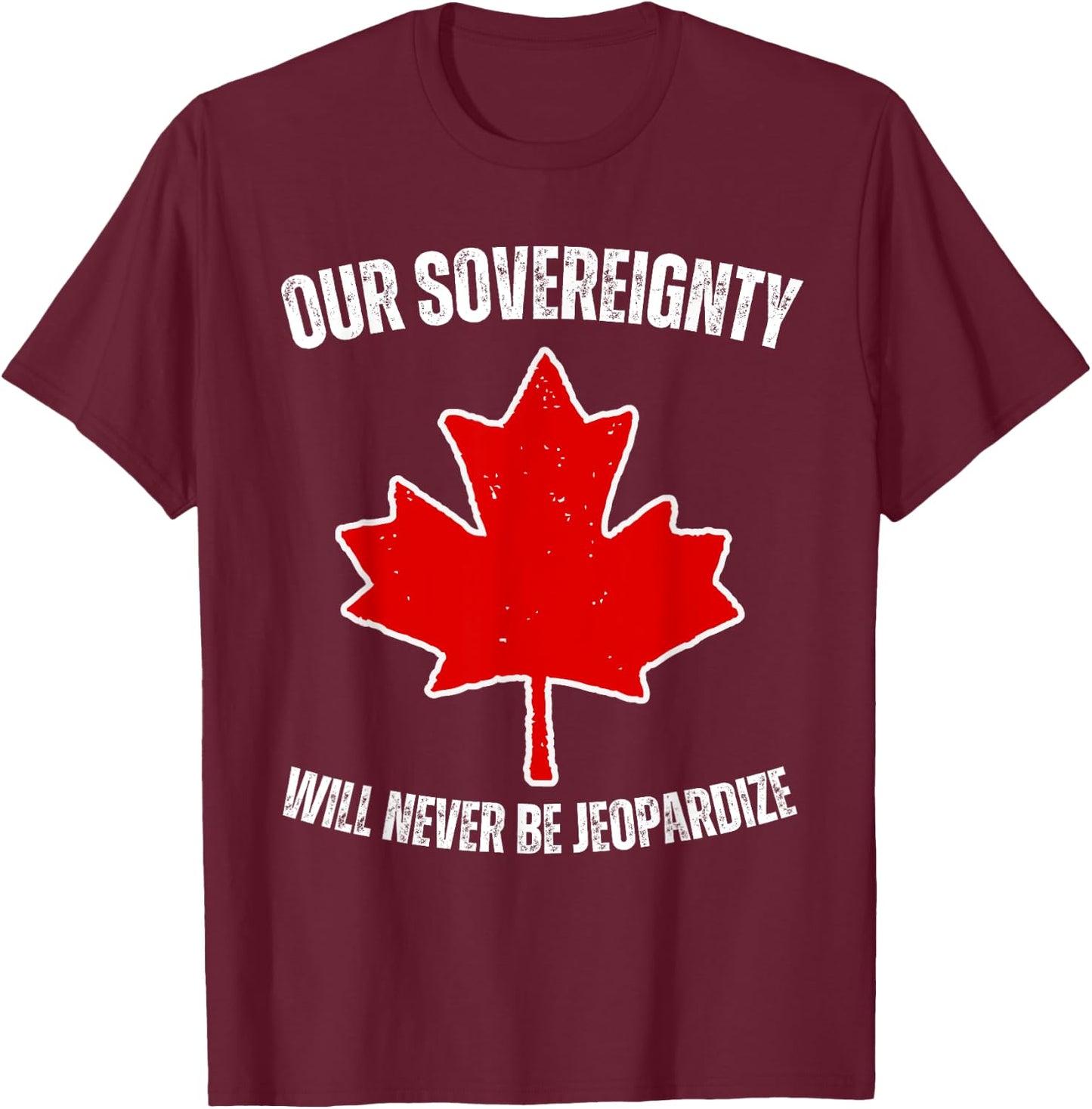 Our Sovereignty will never be Jeopardize Pro Canada Tariffs T-Shirt - T-Shirt | Maroon