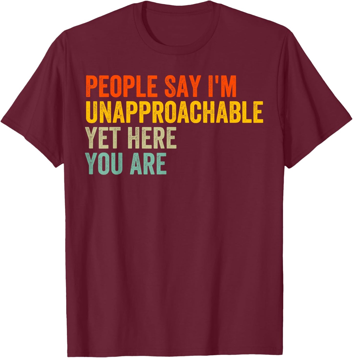 People Say I'm Unapproachable Yet, Here You Are T-Shirt - T-Shirt | Maroon