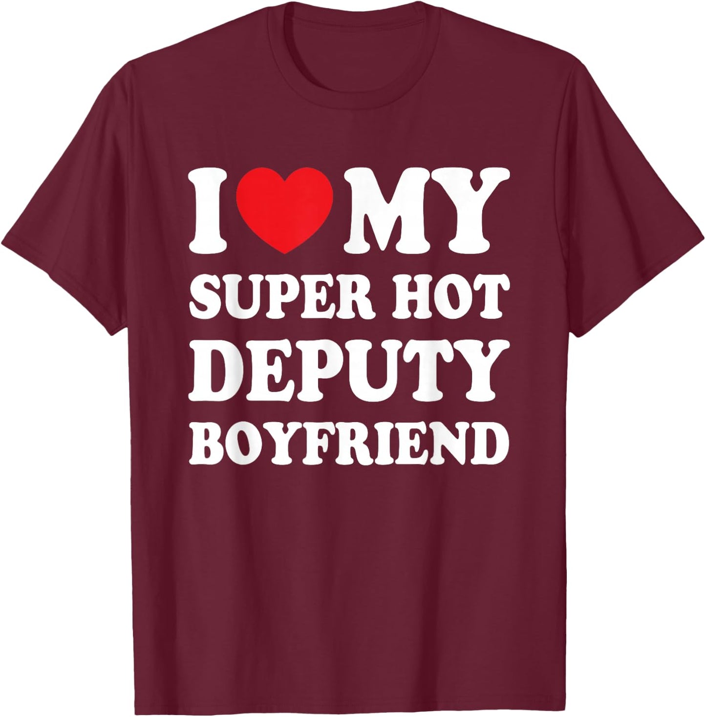 I Love My Super Hot Deputy Boyfriend Funny Girlfriend T-Shirt - T-Shirt | Maroon