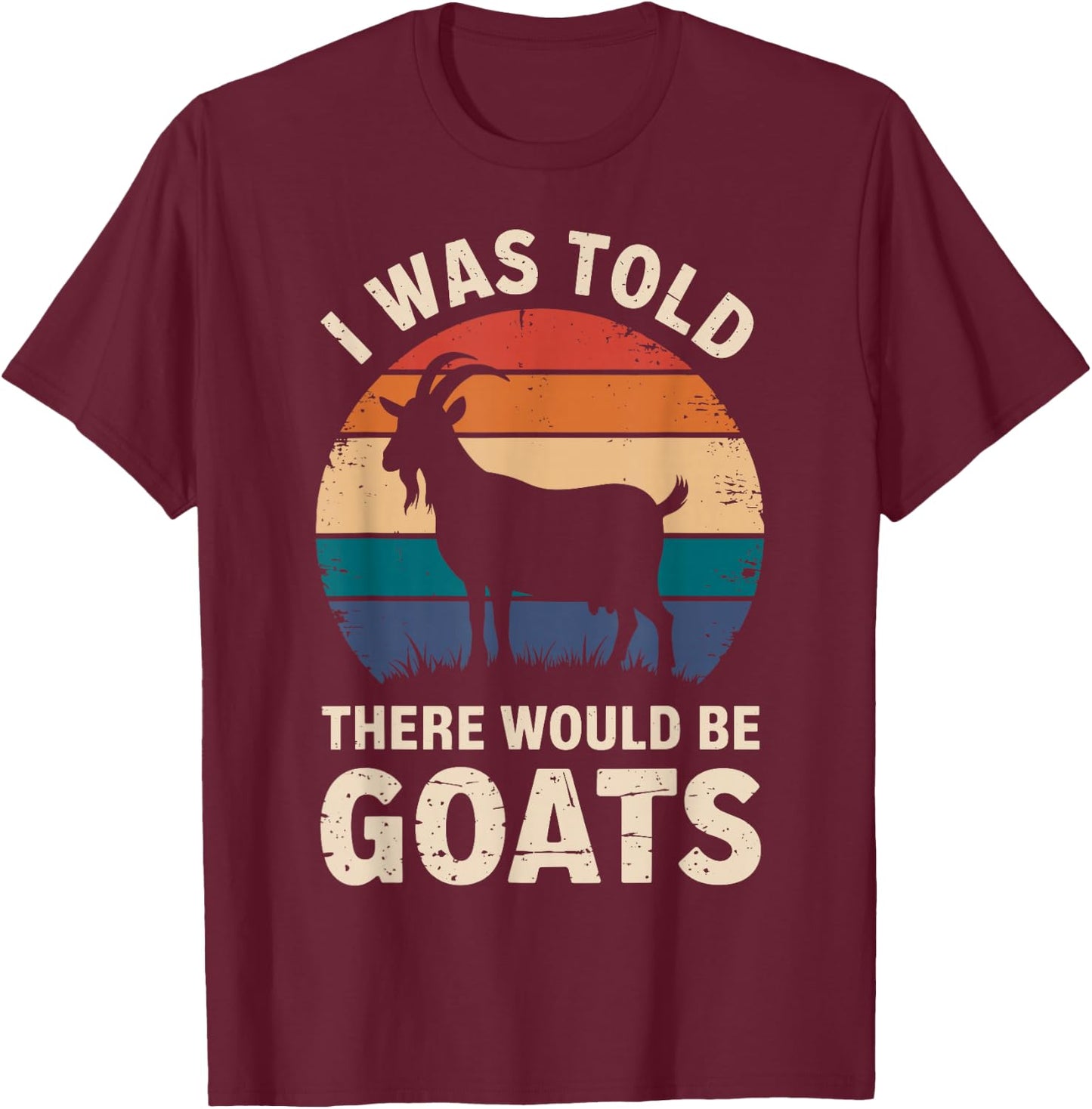 I Was Told There Would Be Goats Funny Goat Lover T-Shirt - T-Shirt | Maroon