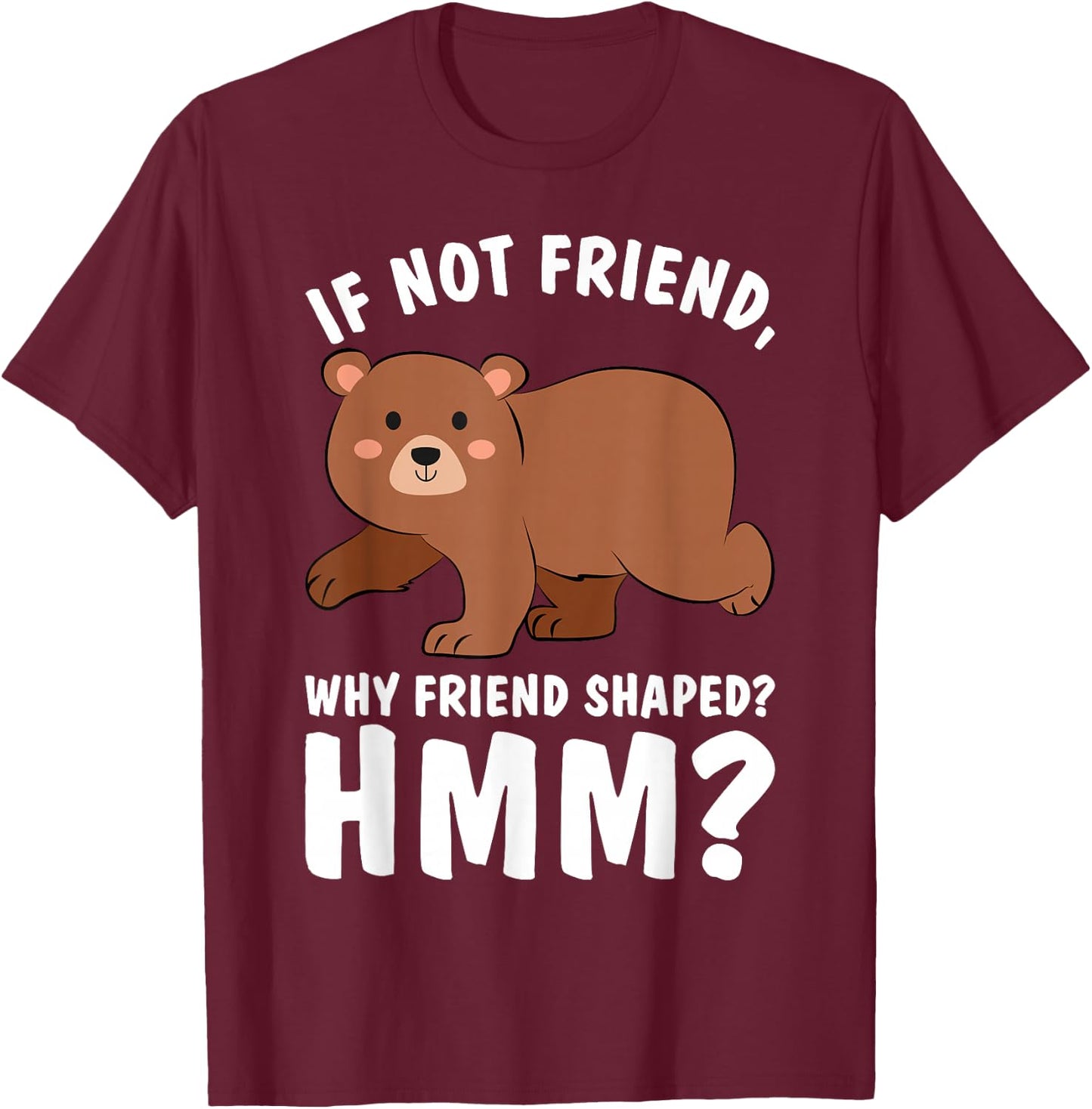 Good Rooster If Not Friend Why Friend Shaped Funny Shirts Bear Shirt T-Shirt - T-Shirt | Maroon