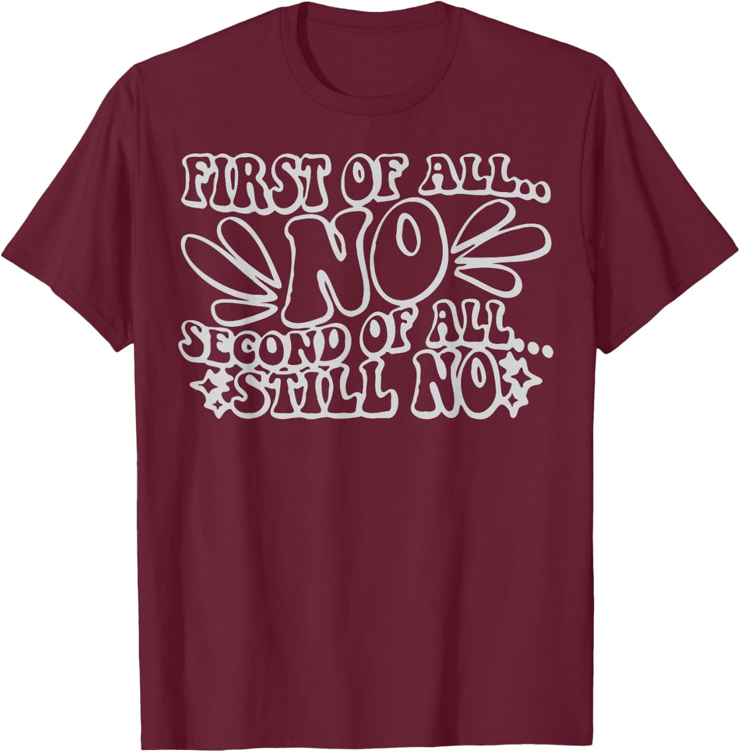 First of All No Second of All Still No Funny Humor Sarcastic T-Shirt - T-Shirt | Maroon