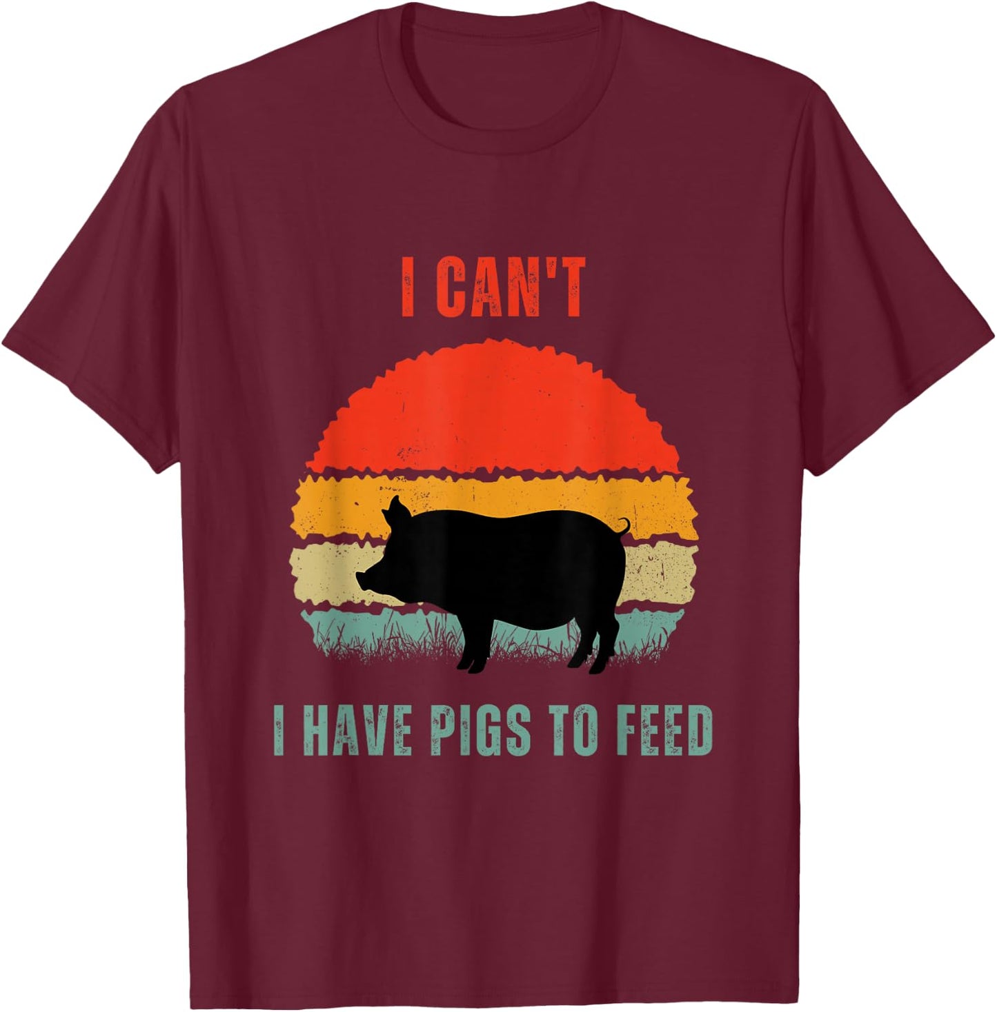 Funny Pig Farmer Humor I Can't I Have Pigs to Feed T-Shirt - T-Shirt | Maroon
