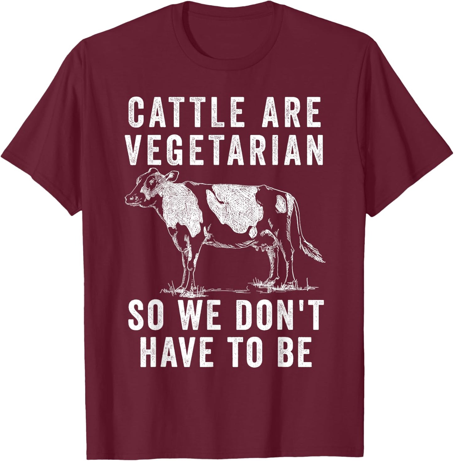 Cattle Are Vegetarian So You Don't Have to Be T-Shirt - T-Shirt | Maroon