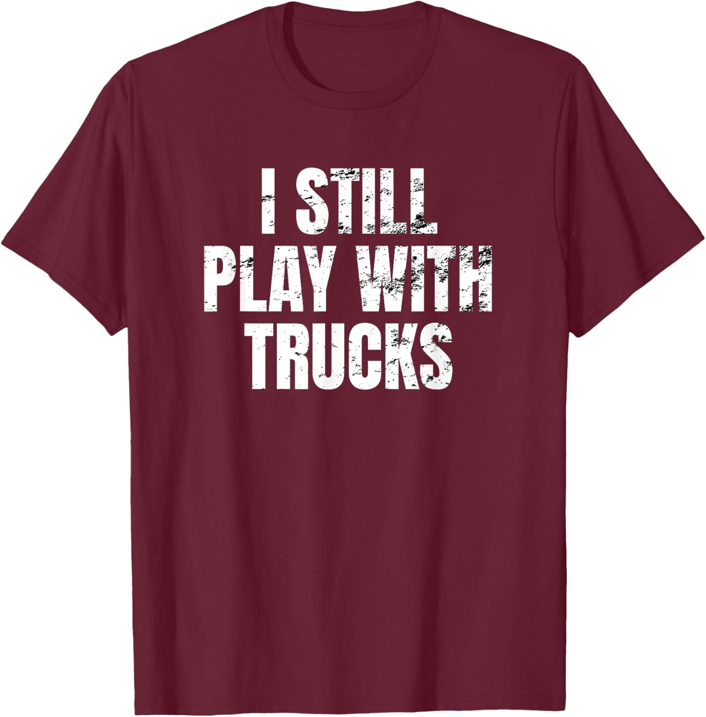 I still play with trucks Trucking Trucker Truck Driver Funny T-Shirt - T-Shirt | Maroon