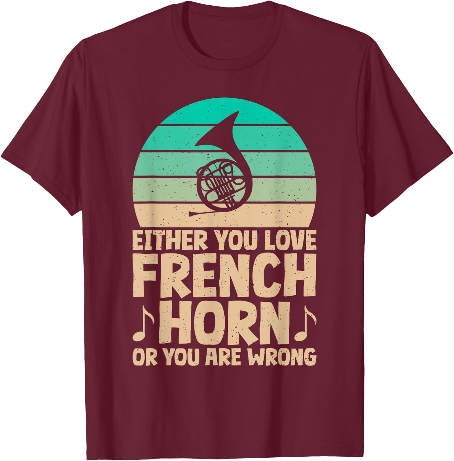 Either you love French Horn or you are wrong French Horn T-Shirt - T-Shirt | Maroon