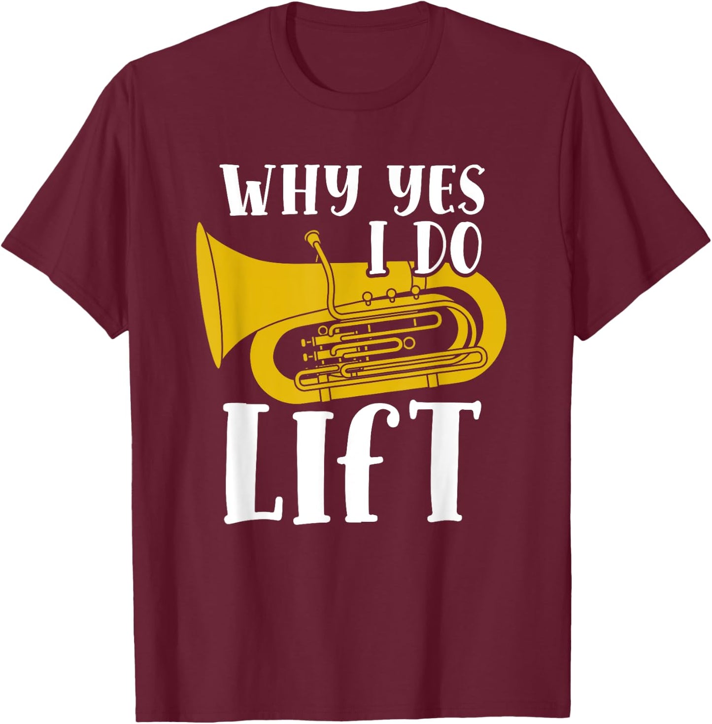Why Yes I Do Lift Funny Tuba Player Musician T-Shirt - T-Shirt | Maroon