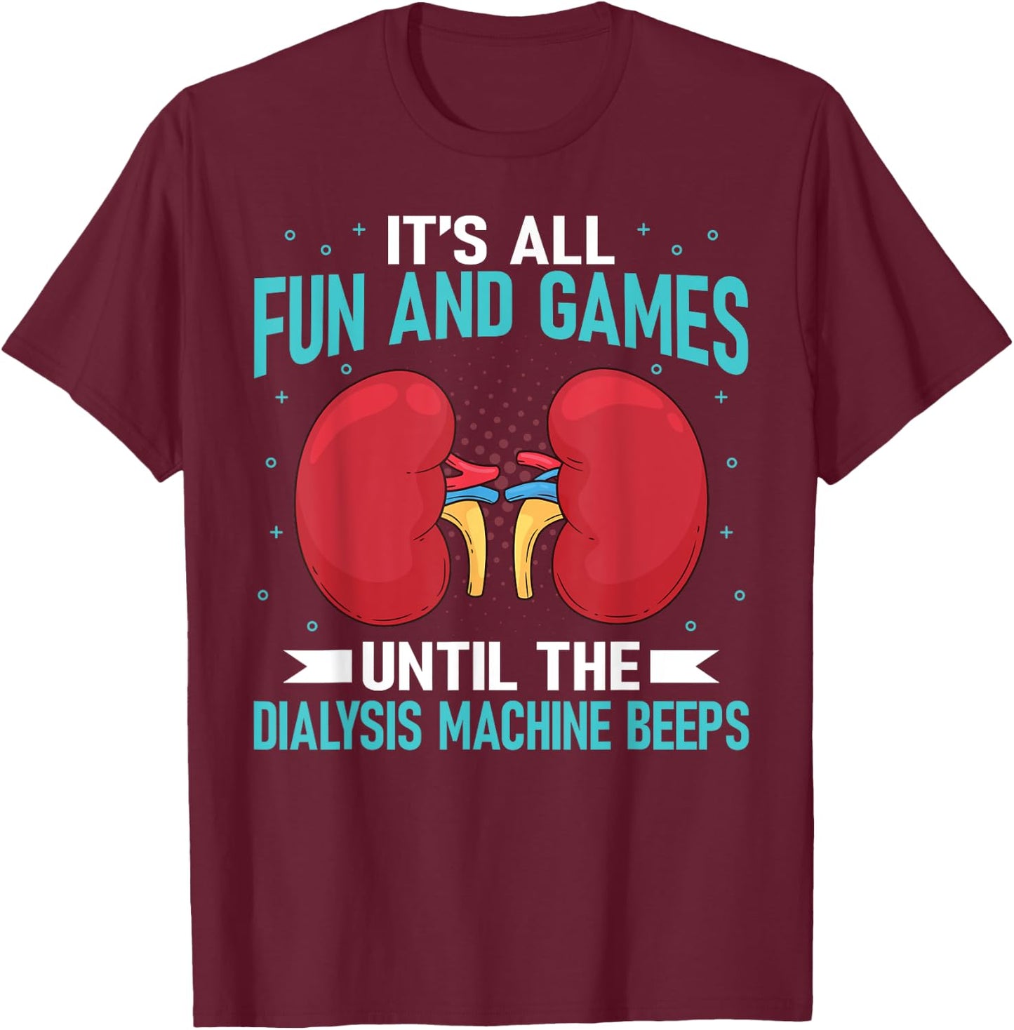 It's All Fun And Games Until The Dialysis Machine Beeps T-Shirt - T-Shirt | Maroon