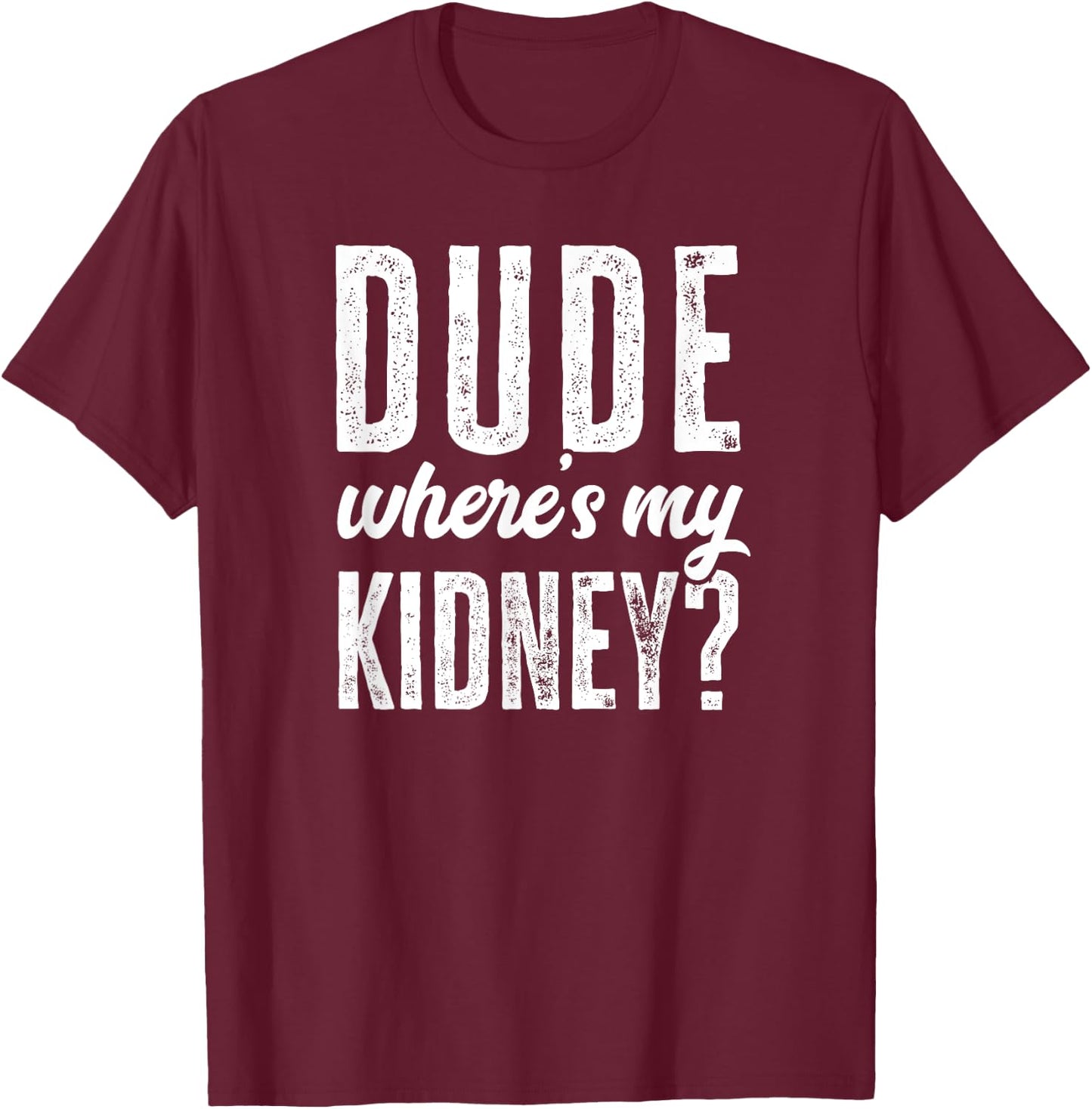Dude Wheres My Kidney Shirt Funny Get Well Surgery Gag Gift T-Shirt - T-Shirt | Maroon