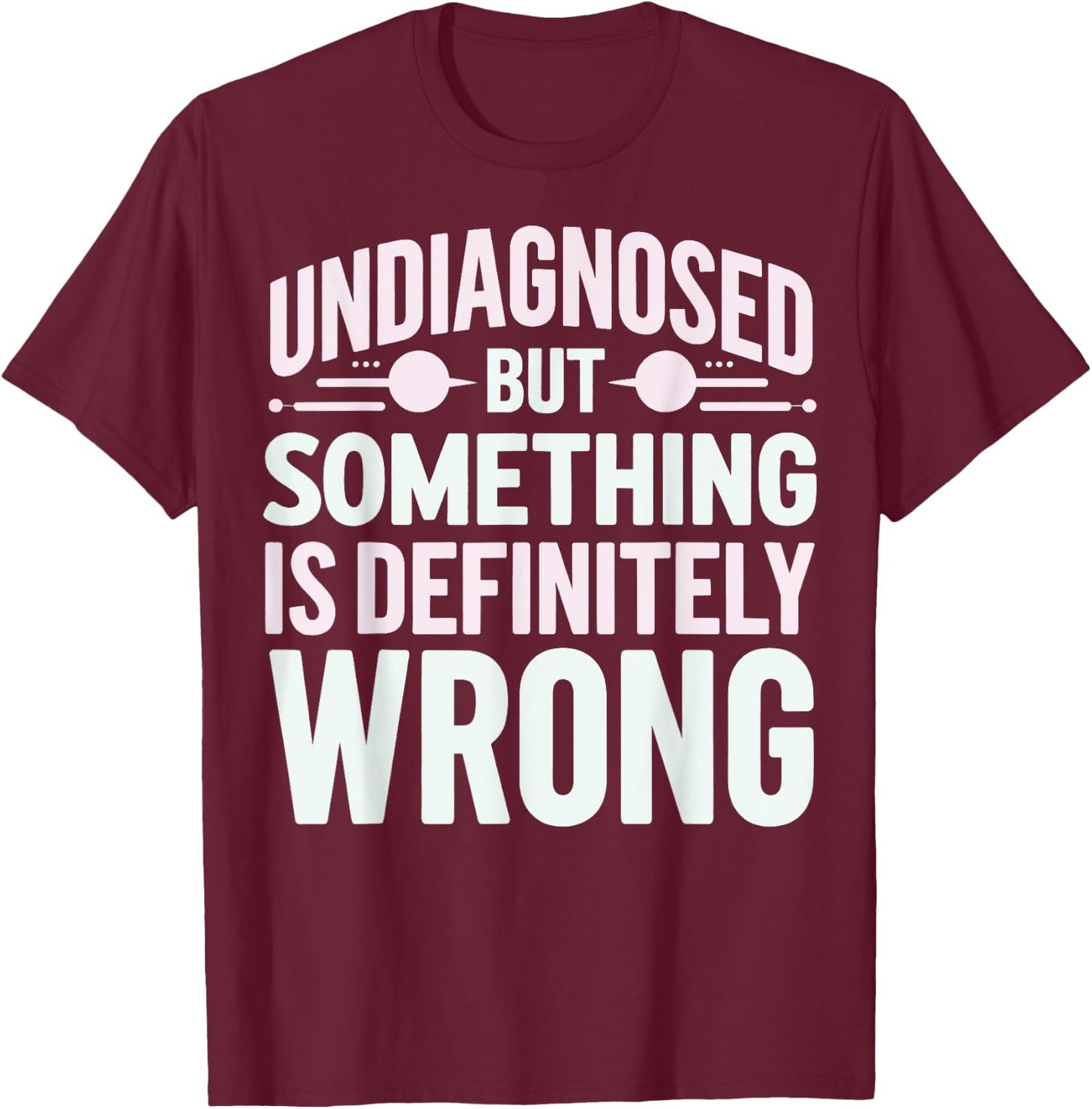 Undiagnosed But Something Is Definitely Wrong T-Shirt - T-Shirt | Maroon