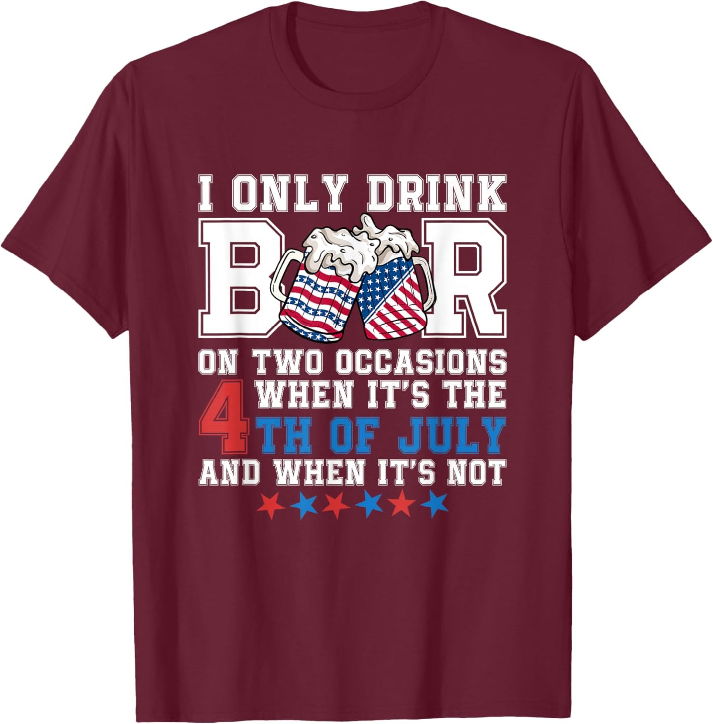 I Only Drink Beers On Two Occasions When It Is 4th Of July Men T-Shirt - T-Shirt | Maroon