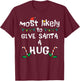 Most Likely Give Santa Hug Christmas Xmas Family Matching T-Shirt - T-Shirt | Maroon