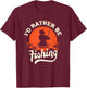I'd Rather Be Fishing - Funny Humor Fish Gift Dad Fisherman T-Shirt - T-Shirt | Maroon
