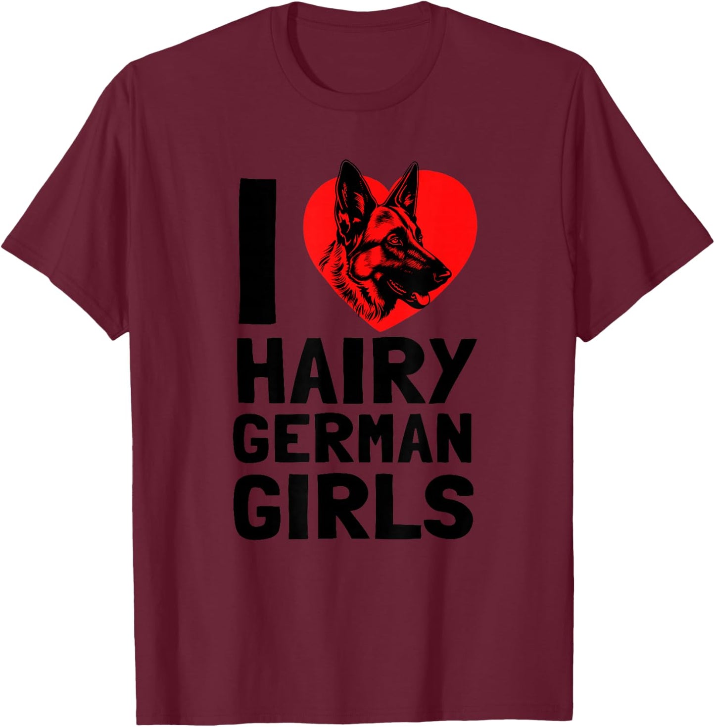 I Love Hairy German Girls German Shepherd edition T-Shirt - T-Shirt | Maroon