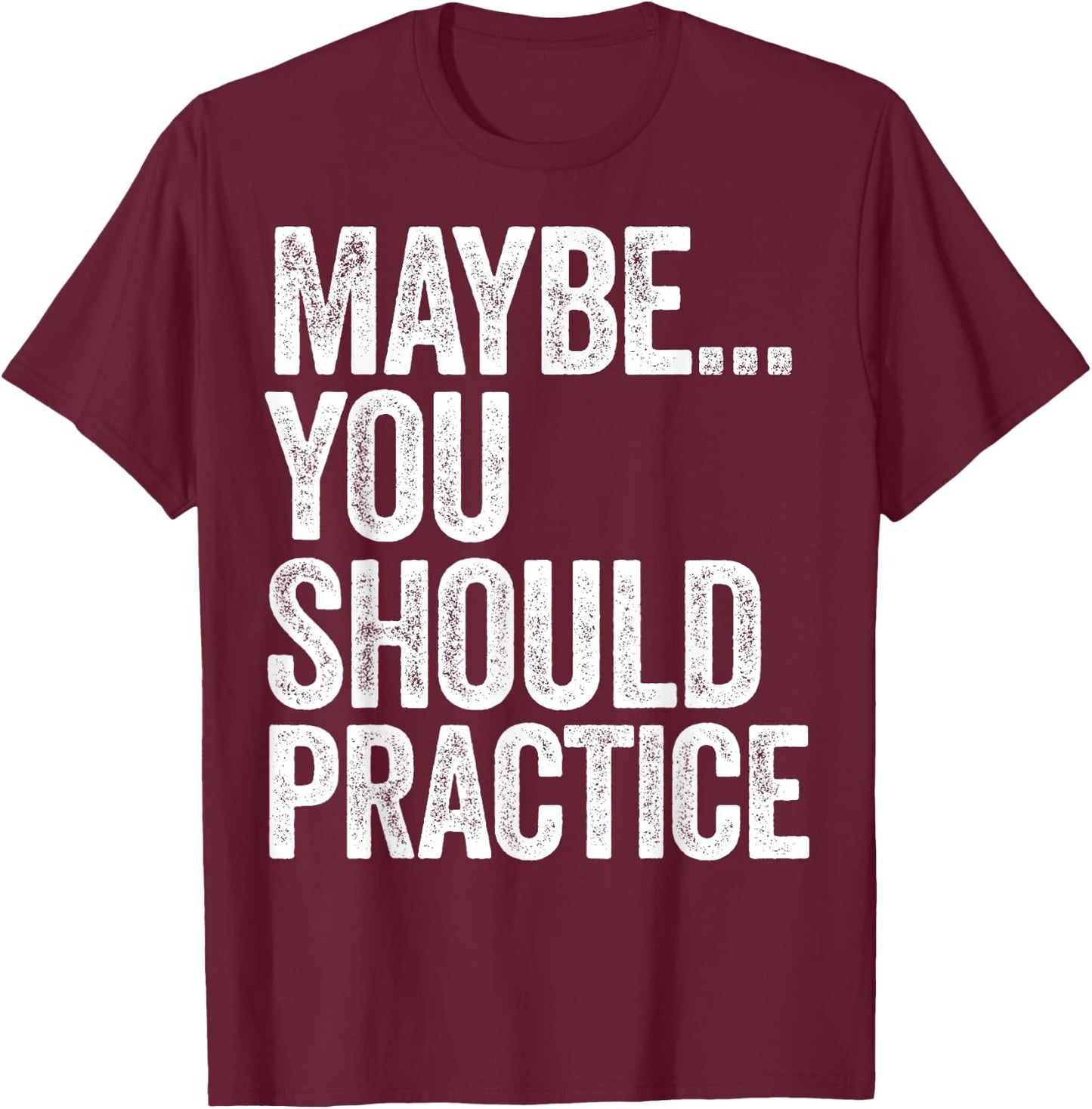 Maybe You Should Practice T-Shirt - T-Shirt | Maroon