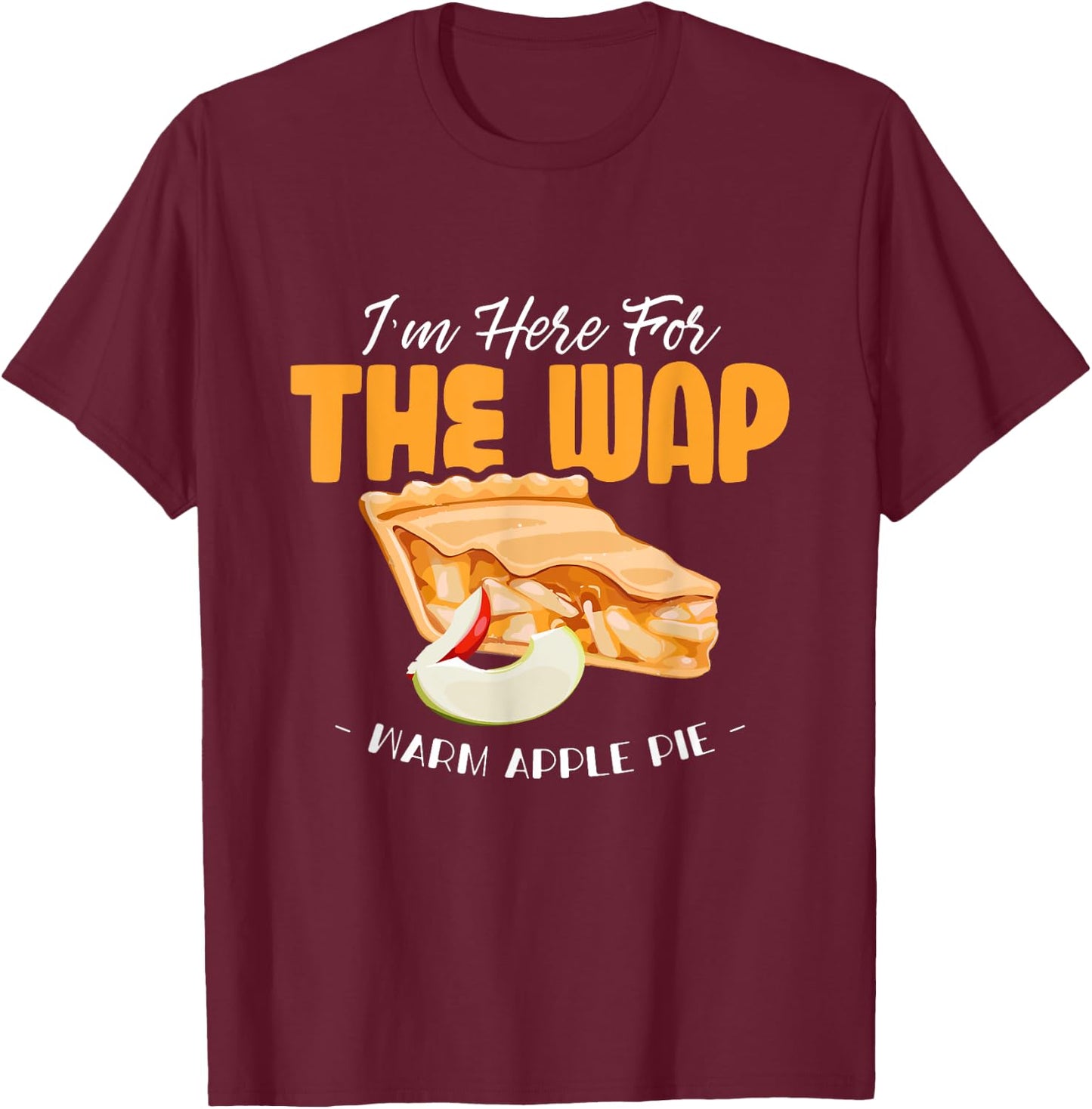 Here For The WAP Warm Apple Pie Funny Dessert Xmas T-Shirt - T-Shirt | Maroon